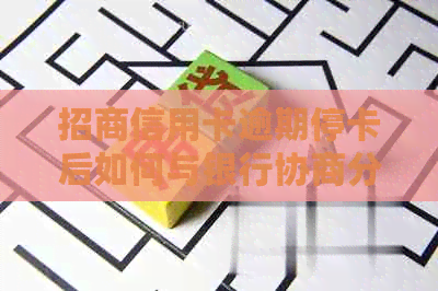 招商信用卡逾期停卡后如何与银行协商分期付款方案？