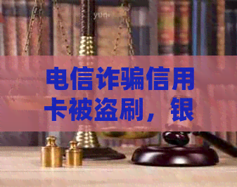 电信诈骗信用卡被盗刷，银行信用怎么办？处理指南来了！