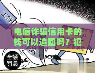 电信诈骗信用卡的钱可以追回吗？犯罪分子如何进行诈骗？请看本文详细解答！