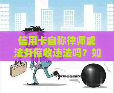 信用卡自称律师或法务违法吗？如何举报和处理此类行为？