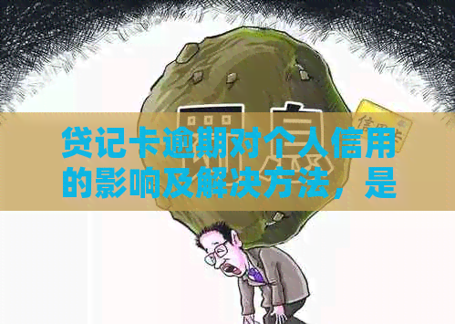 贷记卡逾期对个人信用的影响及解决方法，是否会影响贷款申请？