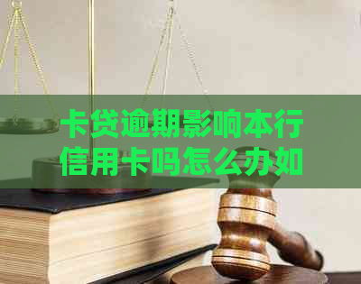 卡贷逾期影响本行信用卡吗怎么办如何解决？