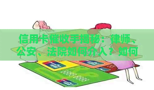 信用卡手揭秘：律师、公安、法院如何介入？如何应对信用卡欠款问题？
