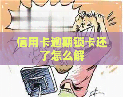 信用卡逾期锁卡还了怎么解