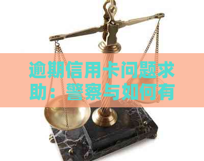 逾期信用卡问题求助：警察与如何有效？