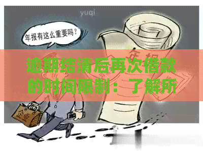 逾期结清后再次借款的时间限制：了解所有相关因素和可能性