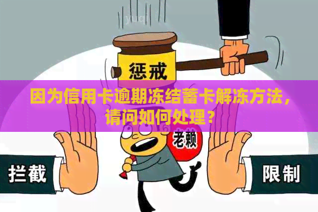 因为信用卡逾期冻结蓄卡解冻方法，请问如何处理？