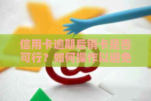 信用卡逾期后销卡是否可行？如何操作以避免影响信用记录？