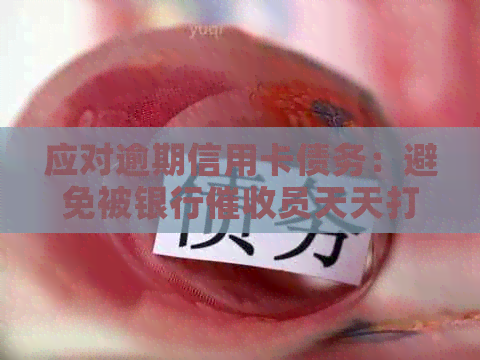 应对逾期信用卡债务：避免被银行员天天打电话的有效策略