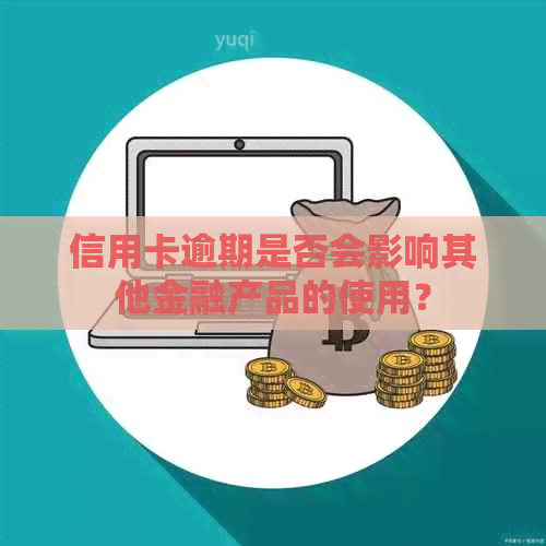 信用卡逾期是否会影响其他金融产品的使用？