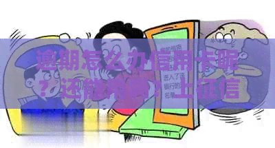 逾期怎么办信用卡呢？还能用吗？上吗？害吗？