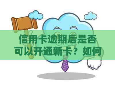 信用卡逾期后是否可以开通新卡？如何解决逾期问题并成功办理信用卡？