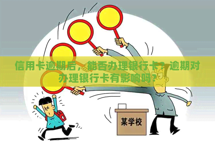 信用卡逾期后，能否办理银行卡？逾期对办理银行卡有影响吗？