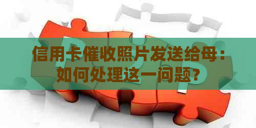 信用卡照片发送给母：如何处理这一问题？