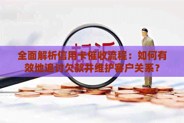 全面解析信用卡流程：如何有效地追讨欠款并维护客户关系？