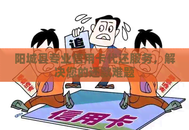 阳城县专业信用卡代还服务，解决您的还款难题