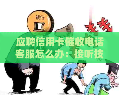应聘信用卡电话客服怎么办：接听技巧与应对方法