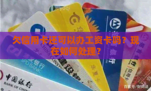 欠信用卡还可以办工资卡吗？现在如何处理？