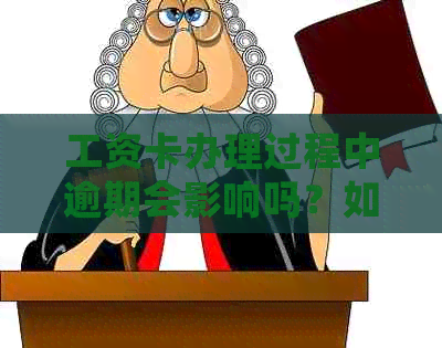 工资卡办理过程中逾期会影响吗？如何解决工资卡办理中的逾期问题？