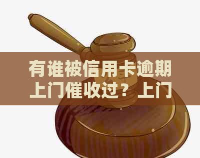 有谁被信用卡逾期上门过？上门是否需要本人同意？-欠信用卡银行上门催账了