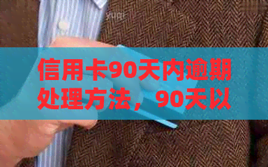 信用卡90天内逾期处理方法，90天以上及90天以内逾期后果分析