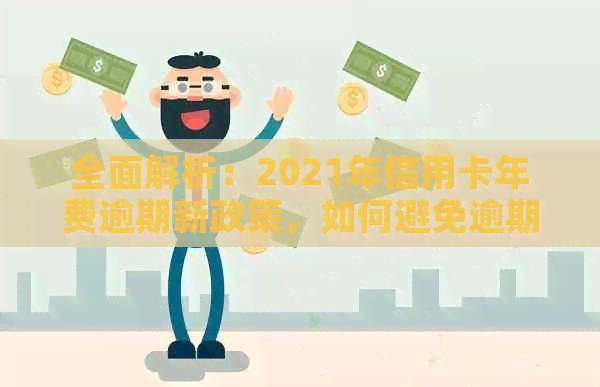 全面解析：2021年信用卡年费逾期新政策，如何避免逾期费用及解决相关问题