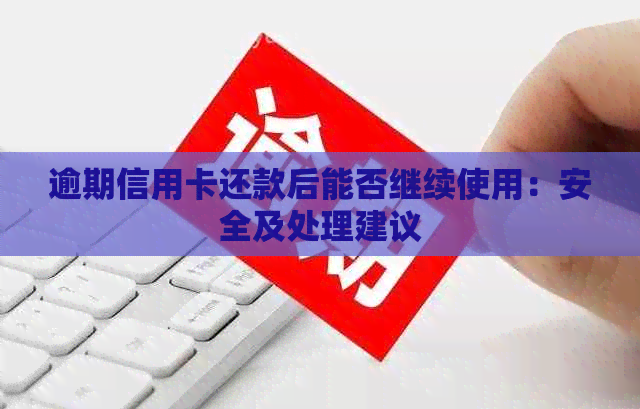 逾期信用卡还款后能否继续使用：安全及处理建议