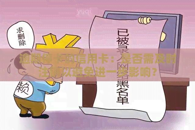 逾期停卡的信用卡：是否需及时注销以避免进一步影响？