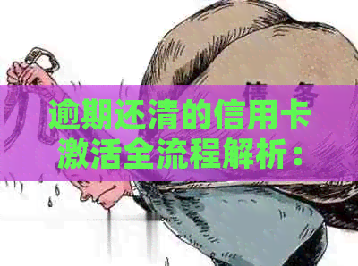 逾期还清的信用卡激活全流程解析：如何恢复正常使用