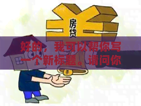 好的，我可以帮你写一个新标题。请问你需要加入哪些关键词呢？