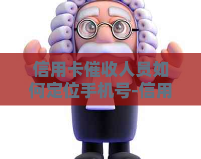 信用卡人员如何定位手机号-信用卡人员如何定位手机号码