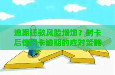 逾期还款风险增加？封卡后信用卡逾期的应对策略和建议