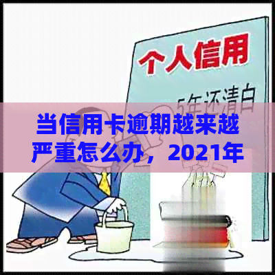 当信用卡逾期越来越严重怎么办，2021年信用卡逾期了怎么办？