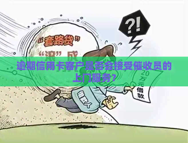 逾期信用卡客户是否会接受员的上门服务？