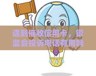遇到信用卡，银监会投诉电话有用吗？