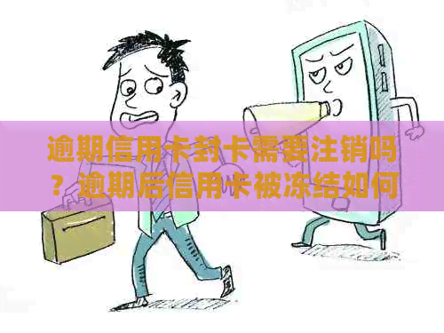 逾期信用卡封卡需要注销吗？逾期后信用卡被冻结如何解开？