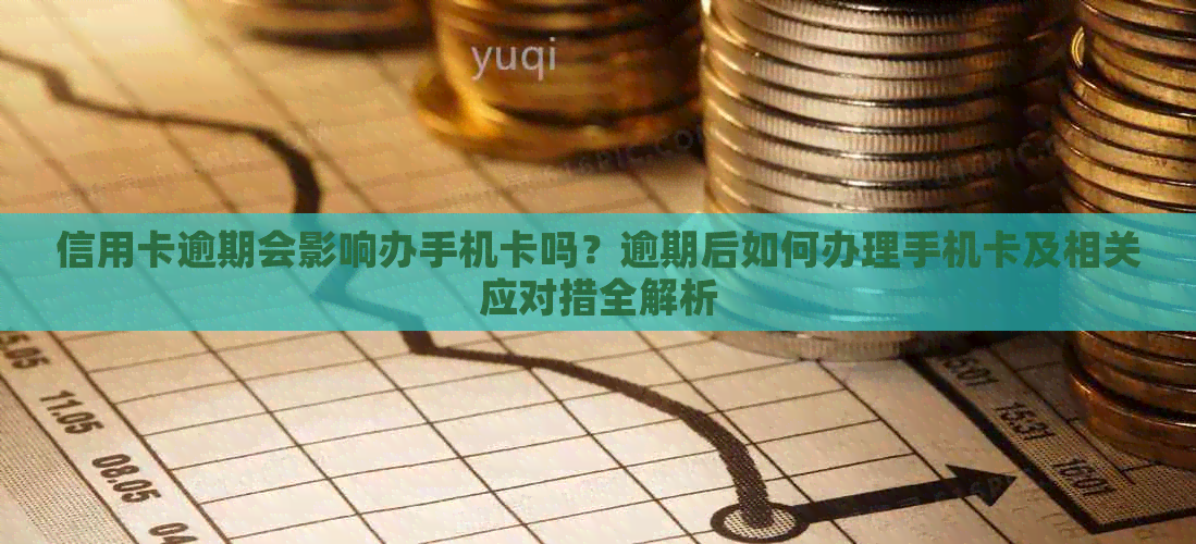 信用卡逾期会影响办手机卡吗？逾期后如何办理手机卡及相关应对措全解析