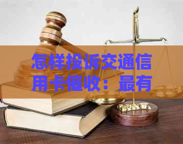 怎样投诉交通信用卡：最有效的投诉方式与相关问题解答