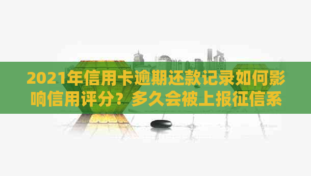 2021年信用卡逾期还款记录如何影响信用评分？多久会被上报系统？