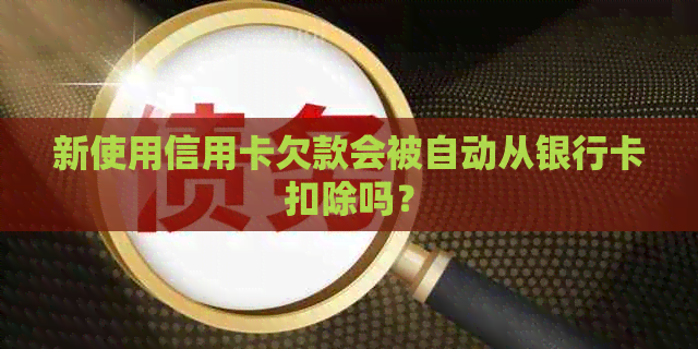 新使用信用卡欠款会被自动从银行卡扣除吗？