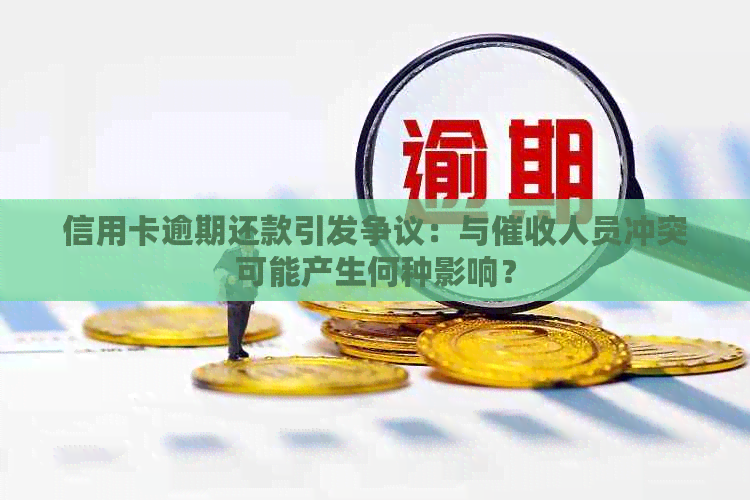 信用卡逾期还款引发争议：与人员冲突可能产生何种影响？