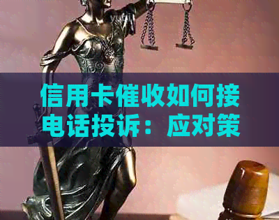 信用卡如何接电话投诉：应对策略与有效沟通技巧