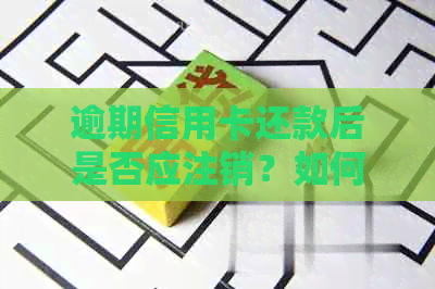 逾期信用卡还款后是否应注销？如何处理逾期信用卡以避免影响信用记录？