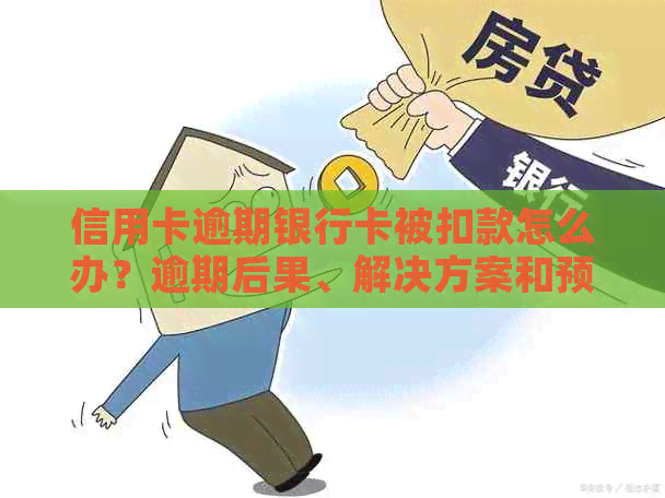 信用卡逾期银行卡被扣款怎么办？逾期后果、解决方案和预防措全面解析