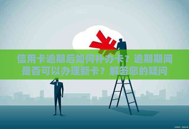 信用卡逾期后如何补办卡？逾期期间是否可以办理新卡？解答您的疑问