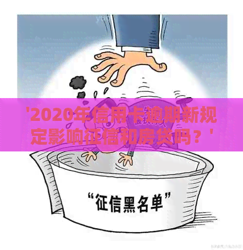 '2020年信用卡逾期新规定影响和房贷吗？'