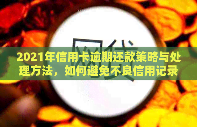 2021年信用卡逾期还款策略与处理方法，如何避免不良信用记录？