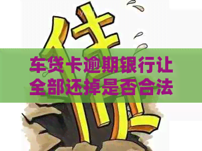 车贷卡逾期银行让全部还掉是否合法，银行卡会自动扣款吗？