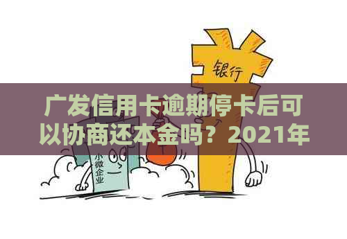 广发信用卡逾期停卡后可以协商还本金吗？2021年广发信用卡逾期新法规