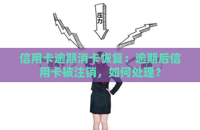 信用卡逾期消卡恢复：逾期后信用卡被注销，如何处理？